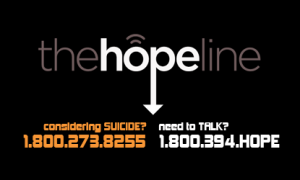 The HopeLine - Considering Suicide? 1.800.273.8255 Need to Talk? 1.800.394.4673